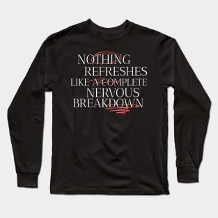 Nothing Refreshes Like a Complete Nervous Breakdown Mental Health Long Sleeve T-Shirt